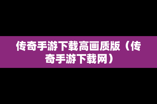 传奇手游下载高画质版（传奇手游下载网）