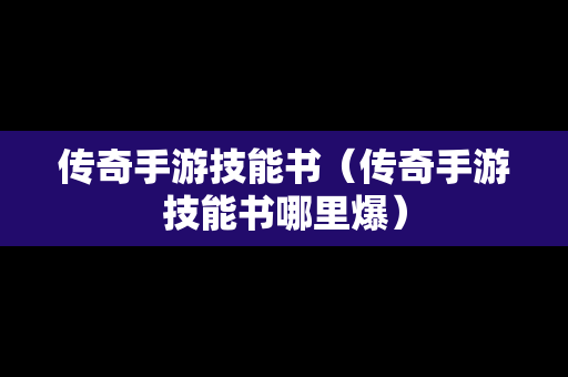 传奇手游技能书（传奇手游技能书哪里爆）