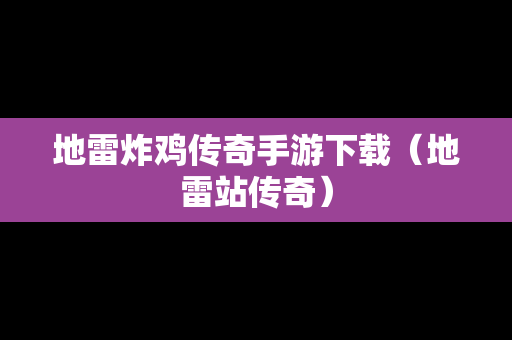 地雷炸鸡传奇手游下载（地雷站传奇）