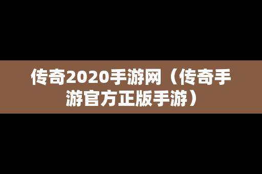 传奇2020手游网（传奇手游官方正版手游）