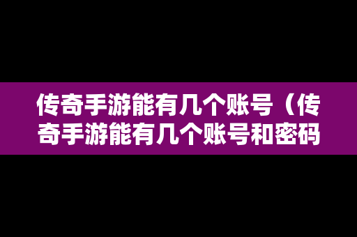 传奇手游能有几个账号（传奇手游能有几个账号和密码）