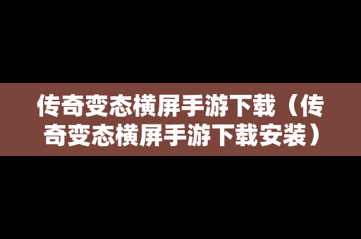 传奇变态横屏手游下载（传奇变态横屏手游下载安装）