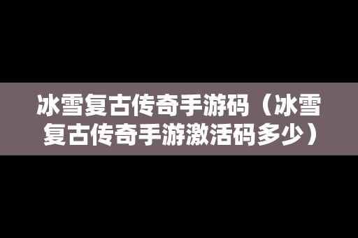 冰雪复古传奇手游码（冰雪复古传奇手游激活码多少）