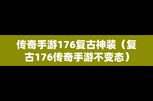 传奇手游176复古神装（复古176传奇手游不变态）