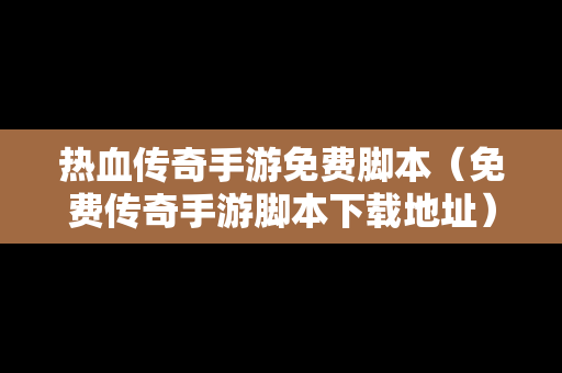 热血传奇手游免费脚本（免费传奇手游脚本下载地址）