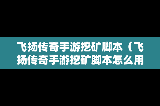 飞扬传奇手游挖矿脚本（飞扬传奇手游挖矿脚本怎么用）