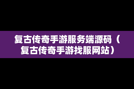 复古传奇手游服务端源码（复古传奇手游找服网站）