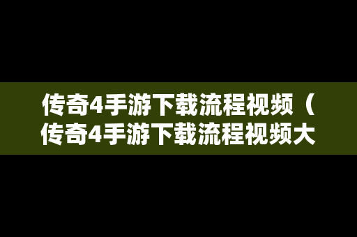 传奇4手游下载流程视频（传奇4手游下载流程视频大全）