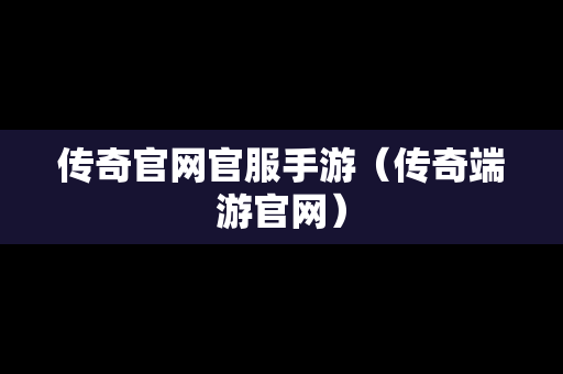 传奇官网官服手游（传奇端游官网）