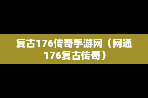 复古176传奇手游网（网通176复古传奇）