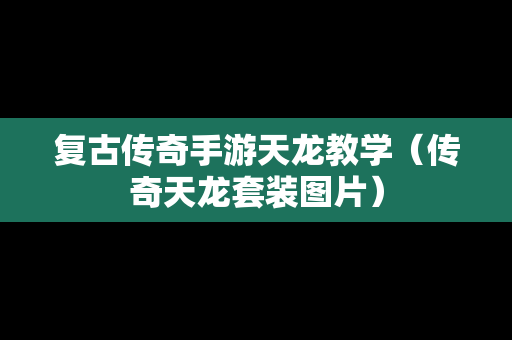 复古传奇手游天龙教学（传奇天龙套装图片）
