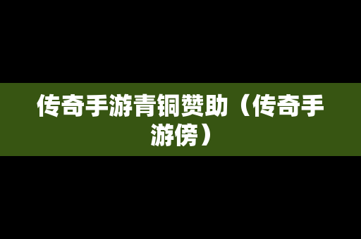 传奇手游青铜赞助（传奇手游傍）