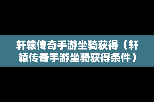 轩辕传奇手游坐骑获得（轩辕传奇手游坐骑获得条件）