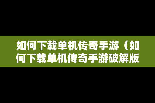 如何下载单机传奇手游（如何下载单机传奇手游破解版）