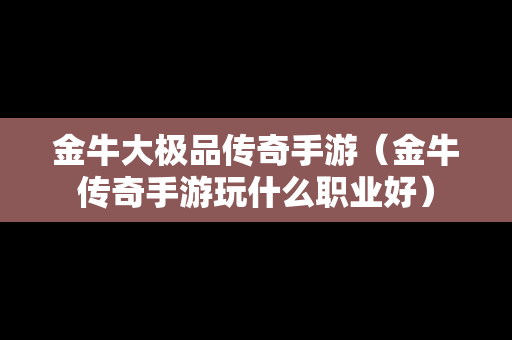 金牛大极品传奇手游（金牛传奇手游玩什么职业好）