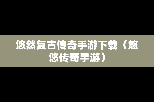 悠然复古传奇手游下载（悠悠传奇手游）