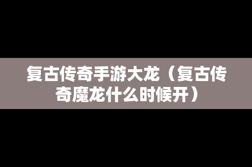 复古传奇手游大龙（复古传奇魔龙什么时候开）
