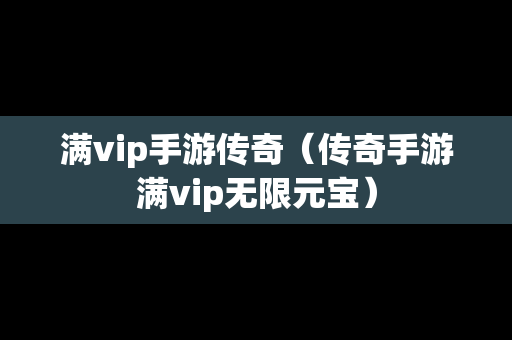 满vip手游传奇（传奇手游满vip无限元宝）