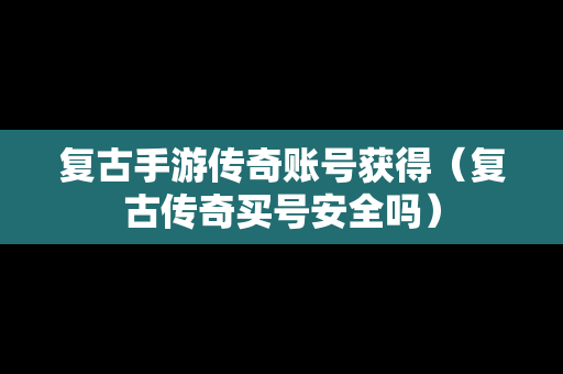 复古手游传奇账号获得（复古传奇买号安全吗）