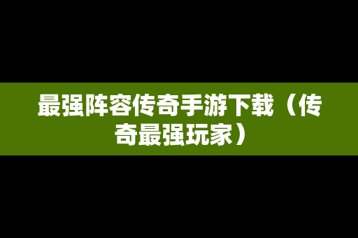 最强阵容传奇手游下载（传奇最强玩家）