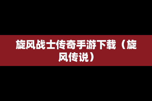 旋风战士传奇手游下载（旋风传说）