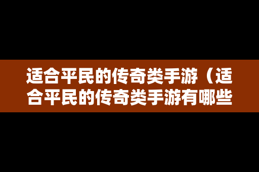 适合平民的传奇类手游（适合平民的传奇类手游有哪些）