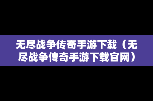 无尽战争传奇手游下载（无尽战争传奇手游下载官网）