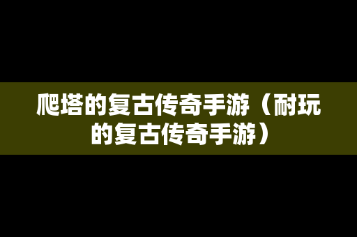 爬塔的复古传奇手游（耐玩的复古传奇手游）