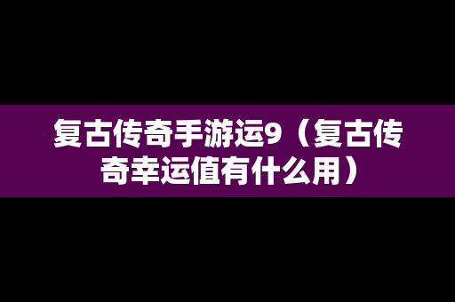 复古传奇手游运9（复古传奇幸运值有什么用）