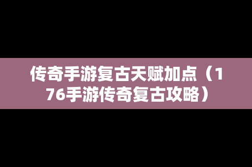 传奇手游复古天赋加点（176手游传奇复古攻略）