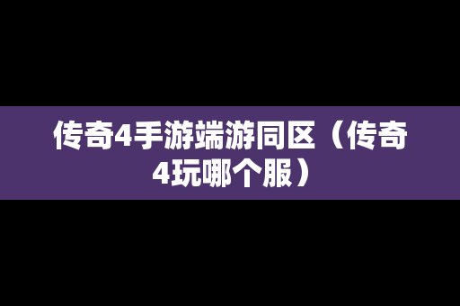 传奇4手游端游同区（传奇4玩哪个服）