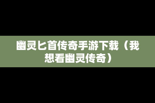幽灵匕首传奇手游下载（我想看幽灵传奇）