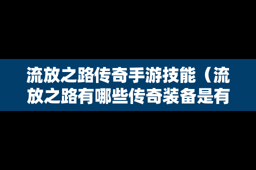 流放之路传奇手游技能（流放之路有哪些传奇装备是有价值的）