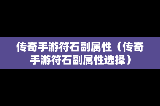 传奇手游符石副属性（传奇手游符石副属性选择）