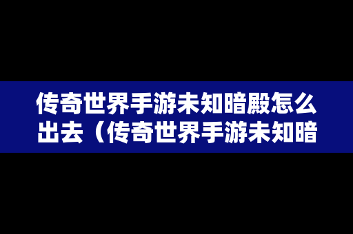 传奇世界手游未知暗殿怎么出去（传奇世界手游未知暗殿攻略）