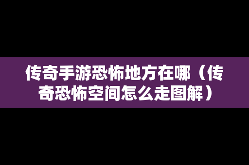 传奇手游恐怖地方在哪（传奇恐怖空间怎么走图解）