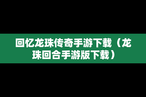 回忆龙珠传奇手游下载（龙珠回合手游版下载）