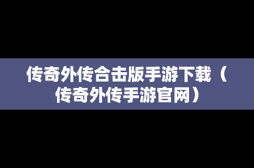 传奇外传合击版手游下载（传奇外传手游官网）