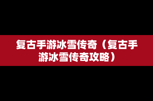 复古手游冰雪传奇（复古手游冰雪传奇攻略）