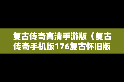 复古传奇高清手游版（复古传奇手机版176复古怀旧版）