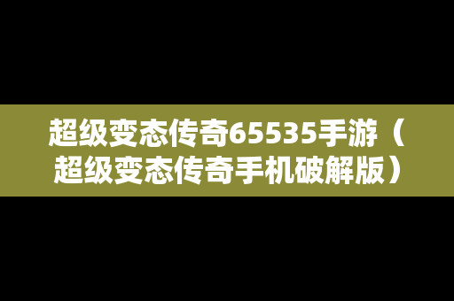 超级变态传奇65535手游（超级变态传奇手机破解版）