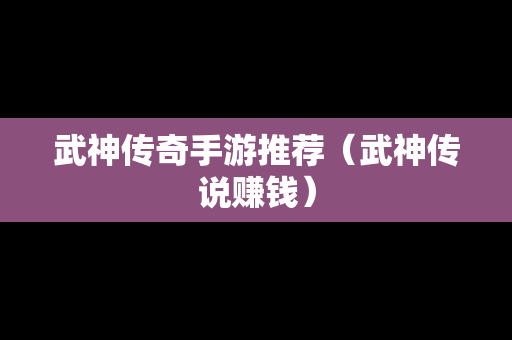 武神传奇手游推荐（武神传说赚钱）