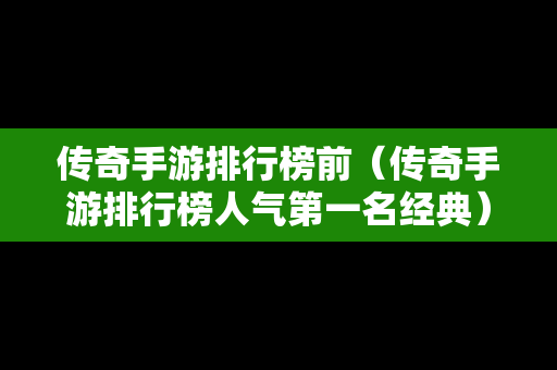 传奇手游排行榜前（传奇手游排行榜人气第一名经典）