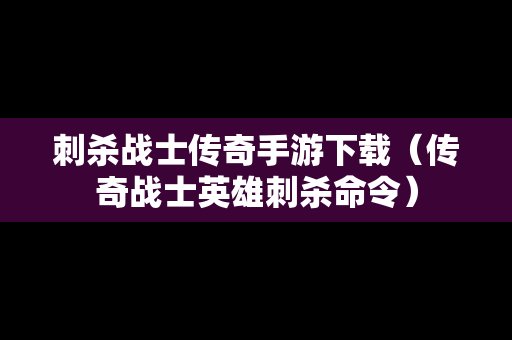 刺杀战士传奇手游下载（传奇战士英雄刺杀命令）