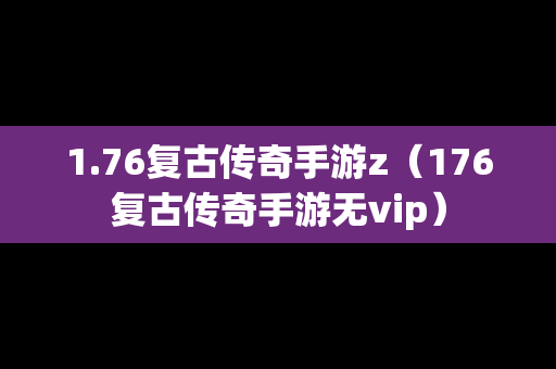 1.76复古传奇手游z（176复古传奇手游无vip）