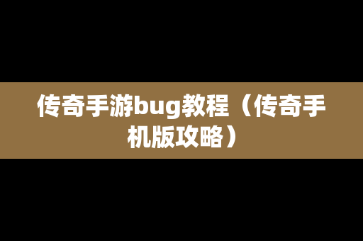 传奇手游bug教程（传奇手机版攻略）