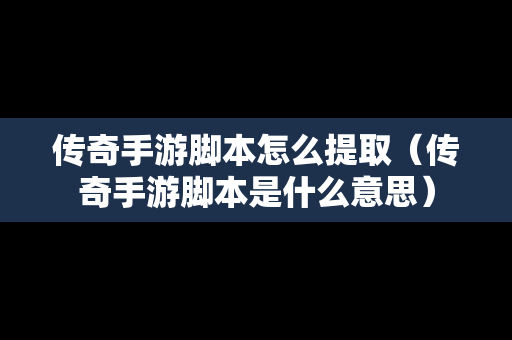 传奇手游脚本怎么提取（传奇手游脚本是什么意思）