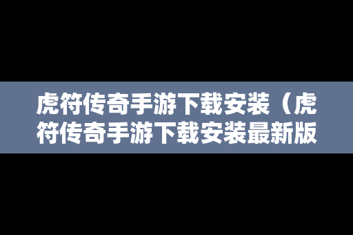 虎符传奇手游下载安装（虎符传奇手游下载安装最新版）