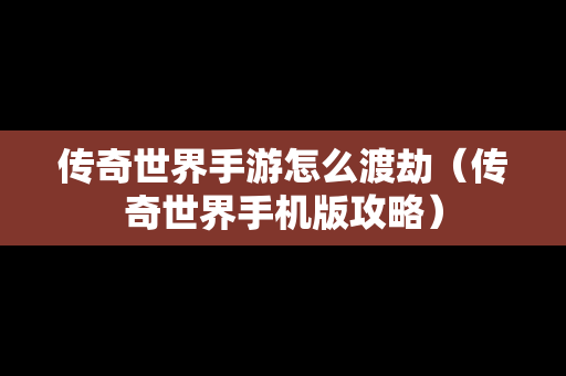 传奇世界手游怎么渡劫（传奇世界手机版攻略）