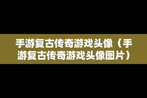 手游复古传奇游戏头像（手游复古传奇游戏头像图片）